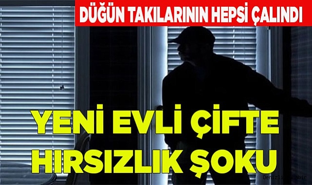 YENİ EVLİ ÇİFTE HIRSIZLIK ŞOKU