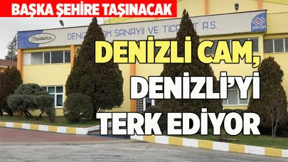 DENİZLİ CAM, DENİZLİ’Yİ TERK EDİYOR