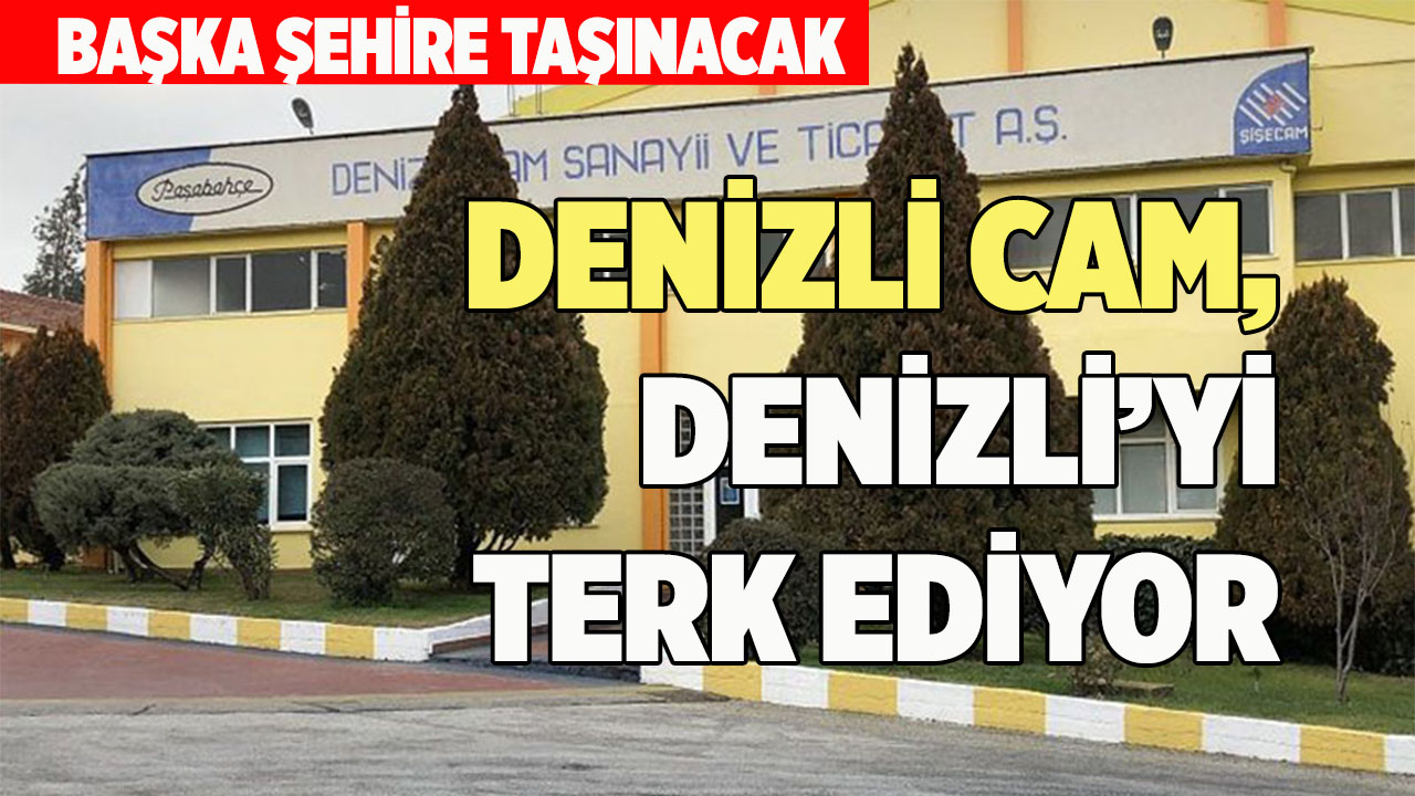 DENİZLİ CAM, DENİZLİ’Yİ TERK EDİYOR