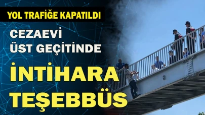 CEZAEVİ ÜST GEÇİDİNDE İNTİHARA TEŞEBBÜS