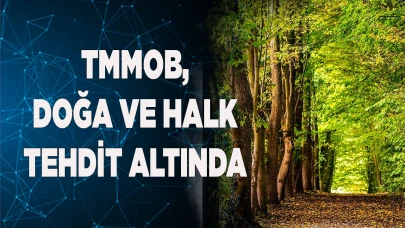TMMOB, DOĞA VE HALK TEHDİT ALTINDA