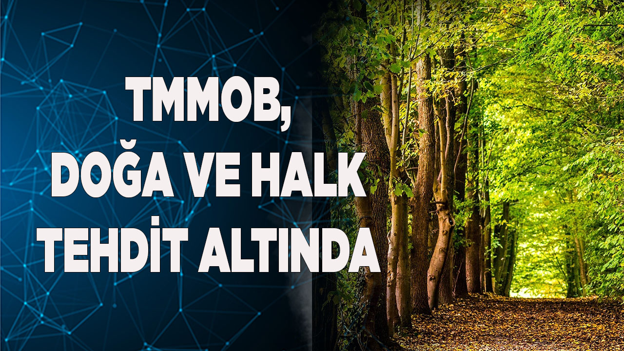 TMMOB, DOĞA VE HALK TEHDİT ALTINDA