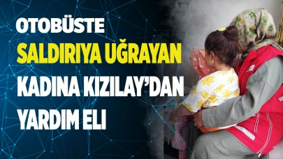 Otobüste saldırıya uğrayan kadına Kızılay’dan yardım eli