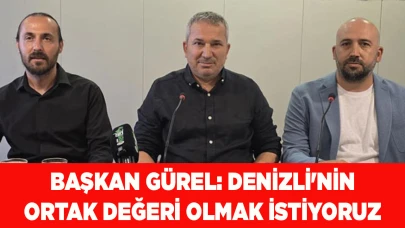 BAŞKAN GÜREL: DENİZLİ'NİN ORTAK DEĞERİ OLMAK İSTİYORUZ