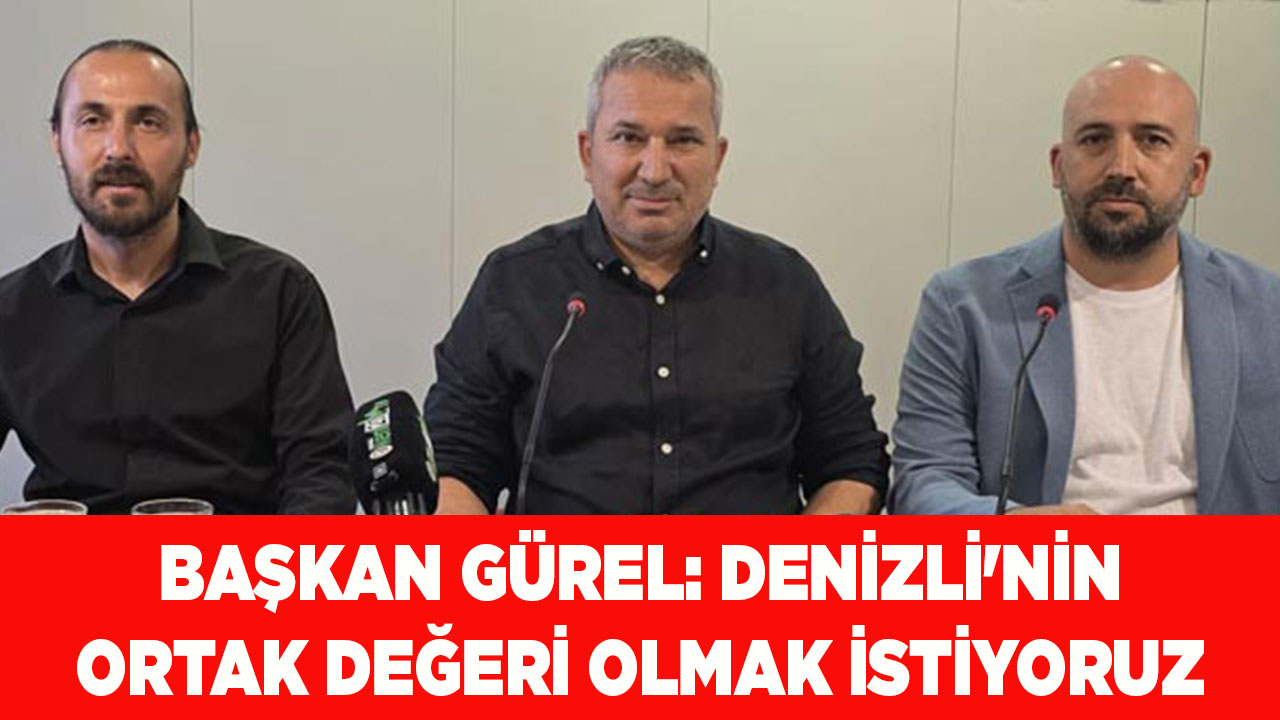 BAŞKAN GÜREL: DENİZLİ'NİN ORTAK DEĞERİ OLMAK İSTİYORUZ