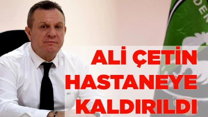 ALİ ÇETİN HASTANEYE KALDIRILDI