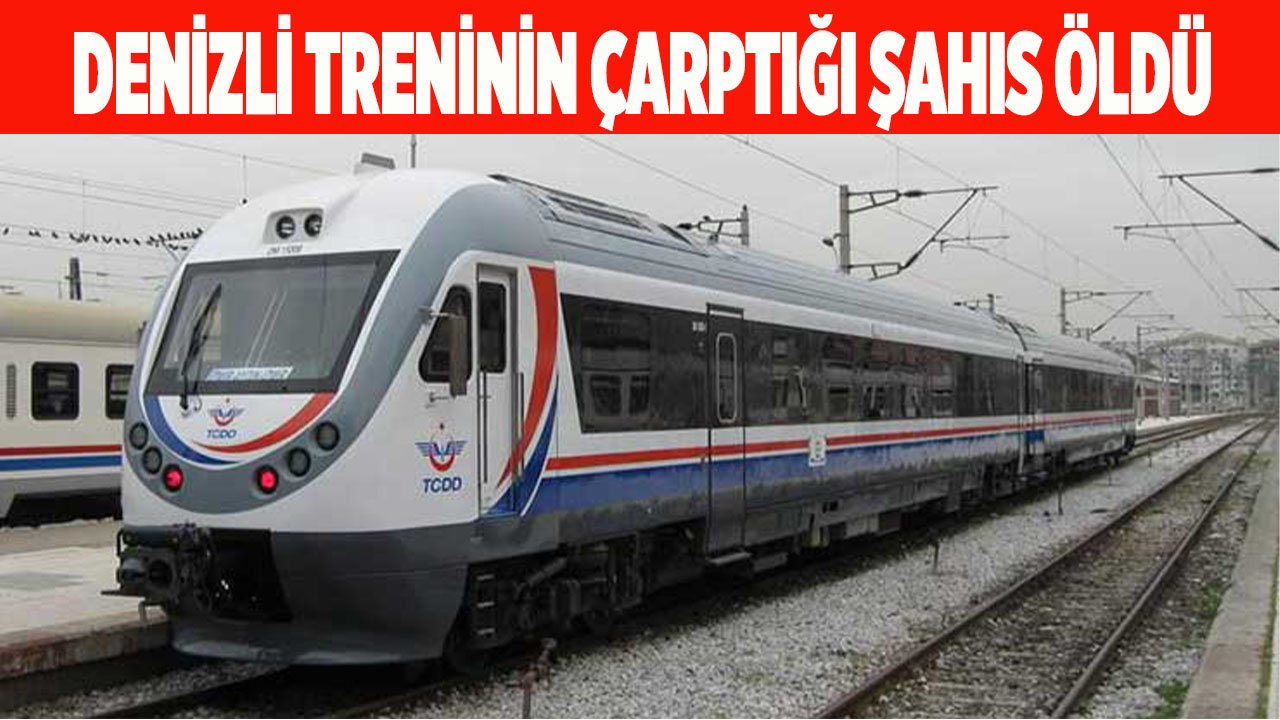 Denizli treninin çarptığı şahıs öldü