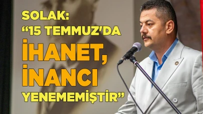 SOLAK: “15 TEMMUZ'DA İHANET, İNANCI YENEMEMİŞTİR”