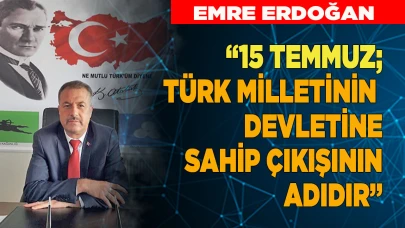 15 TEMMUZ; TÜRK MİLLETİNİN  DEVLETİNE SAHİP ÇIKIŞININ ADIDIR