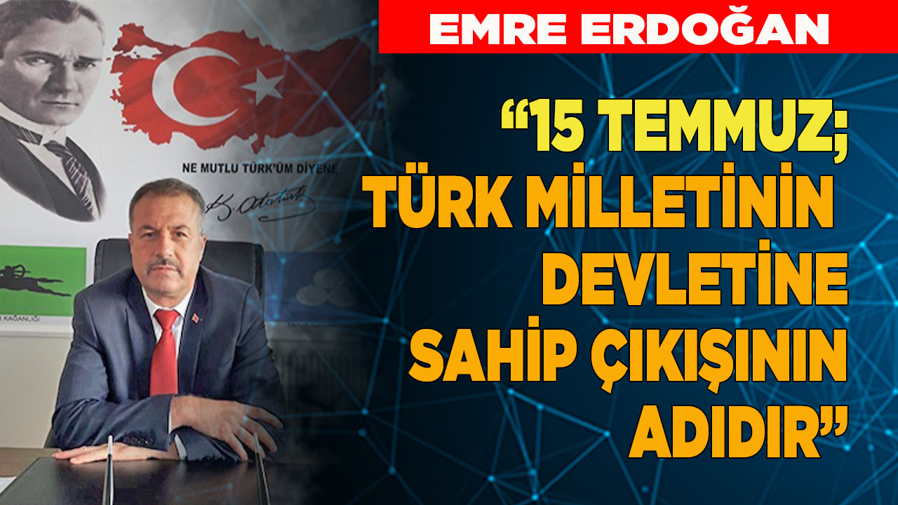 15 TEMMUZ; TÜRK MİLLETİNİN  DEVLETİNE SAHİP ÇIKIŞININ ADIDIR