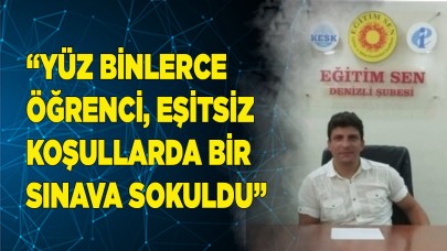“YÜZ BİNLERCE ÖĞRENCİ, EŞİTSİZ KOŞULLARDA SINAVA SOKULDU”