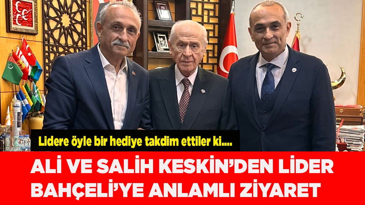ALİ VE SALİH KESKİN’DEN LİDER  BAHÇELİ’YE ANLAMLI ZİYARET