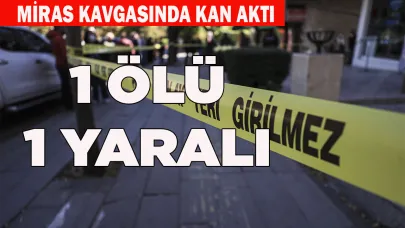 Miras kavgasında kan aktı: 1 ölü, 1 ağır yaralı
