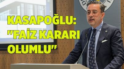 KASAPOĞLU: "FAİZ KARARI OLUMLU"