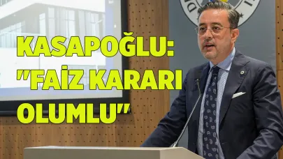 KASAPOĞLU: "FAİZ KARARI OLUMLU"