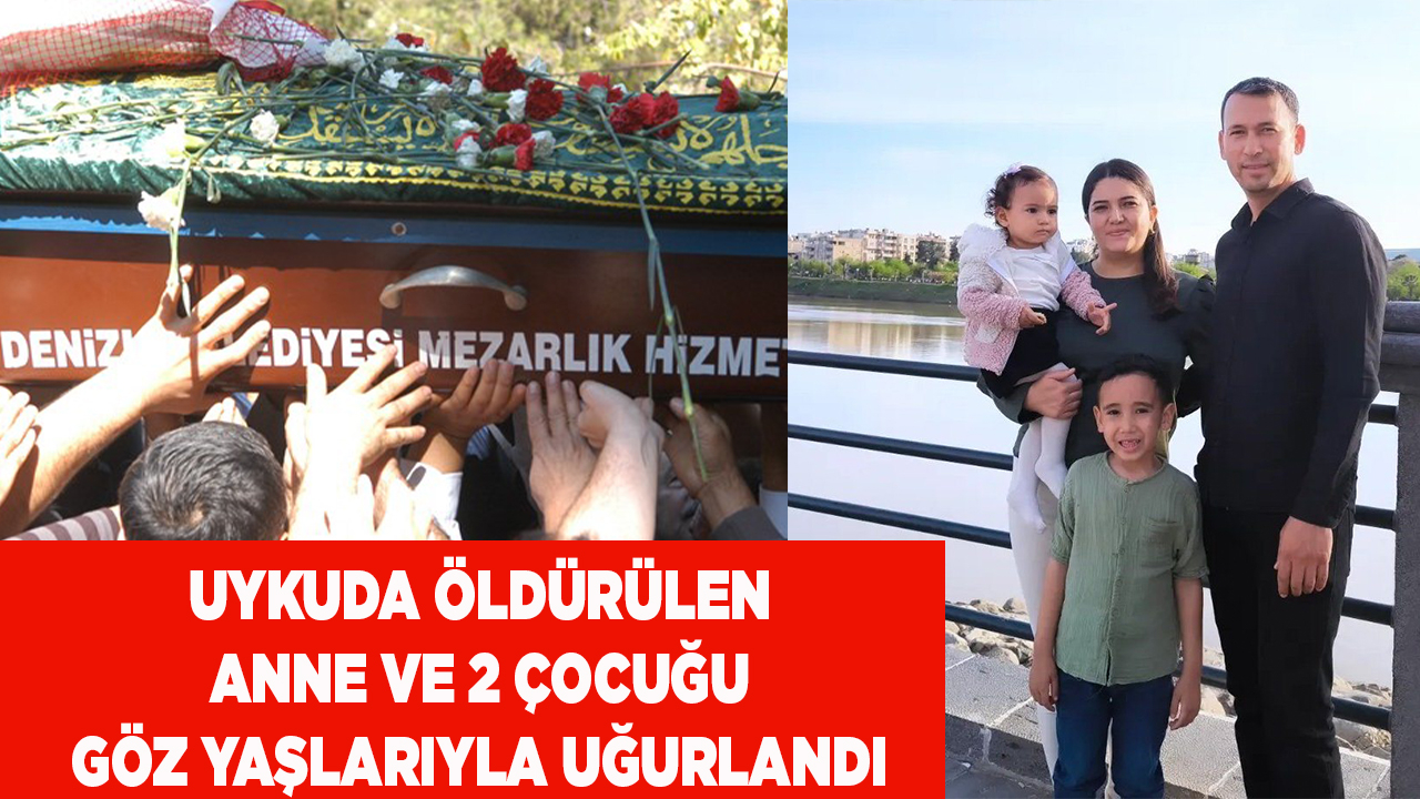 Uykuda öldürülen anne ve 2 çocuğu son yolculuğuna uğurlandı