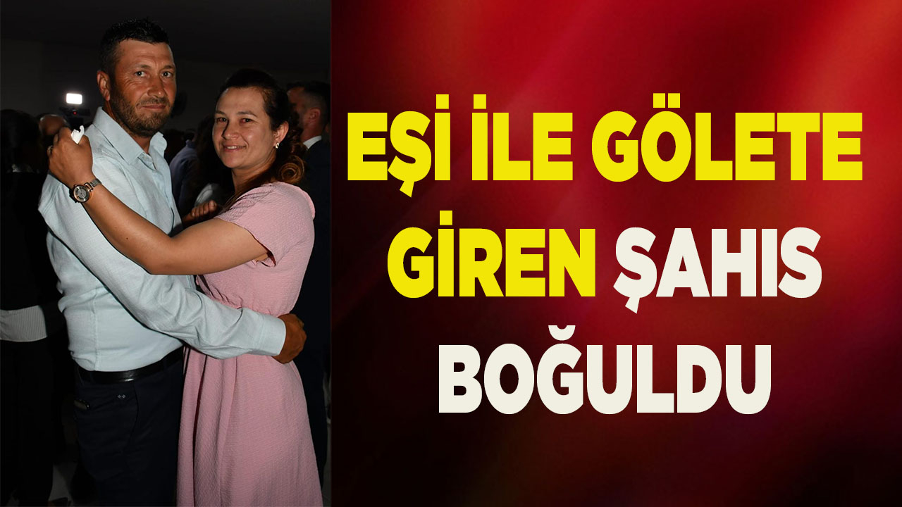 Eşi ile girdiği gölette boğuldu