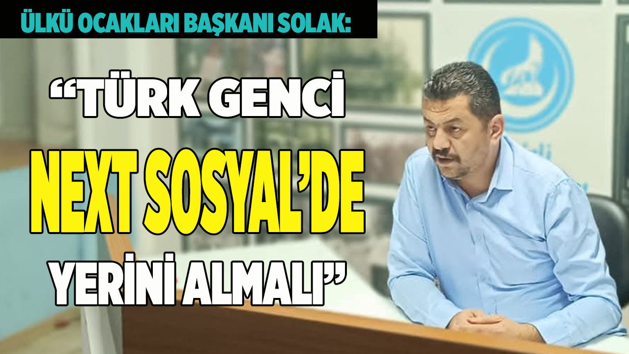 SOLAK: “TÜRK  GENCİ  NEXT SOSYAL’DE YERİNİ ALMALI”