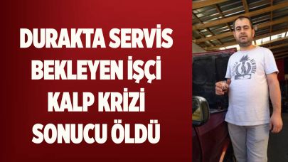 Durakta servis bekleyen işçi kalp krizi sonucu öldü