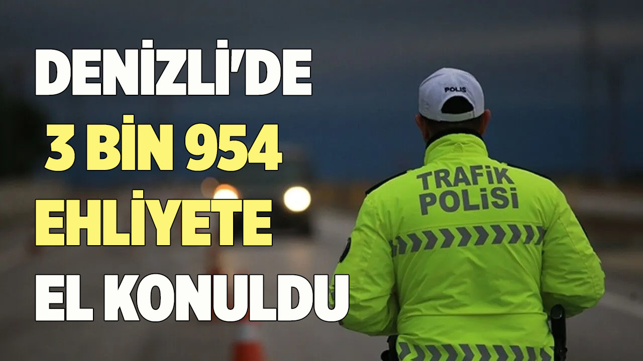 DENİZLİ'DE 3 BİN 954 EHLİYETE EL KONULDU