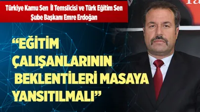 “EĞİTİM ÇALIŞANLARININ BEKLENTİLERİ MASAYA YANSITILMALI”
