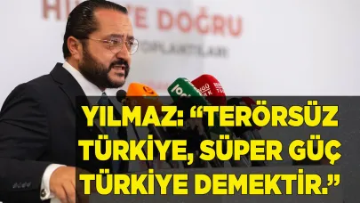 YILMAZ: “TERÖRSÜZ TÜRKİYE,  SÜPER GÜÇ TÜRKİYE DEMEKTİR.”