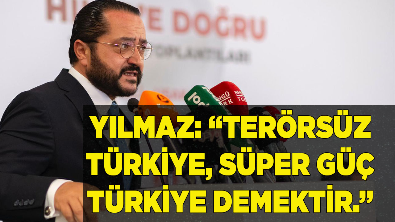 YILMAZ: “TERÖRSÜZ TÜRKİYE,  SÜPER GÜÇ TÜRKİYE DEMEKTİR.”