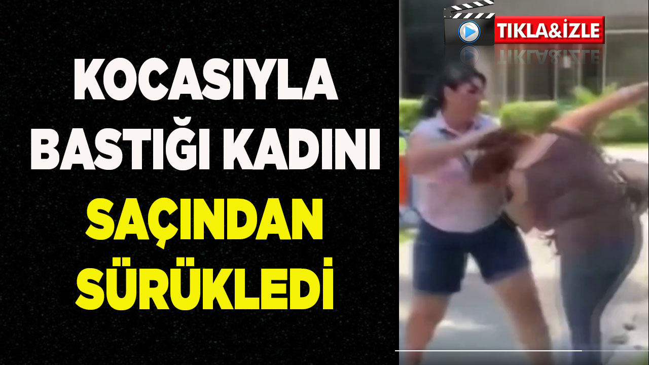 KOCASIYLA BASTIĞI KADINI SAÇINDAN SÜRÜKLEDİ