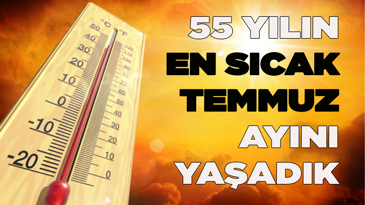 55 yılın en sıcak temmuz ayını yaşadık