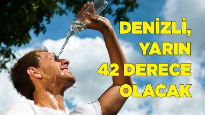 DENİZLİ, YARIN 42 DERECE OLACAK