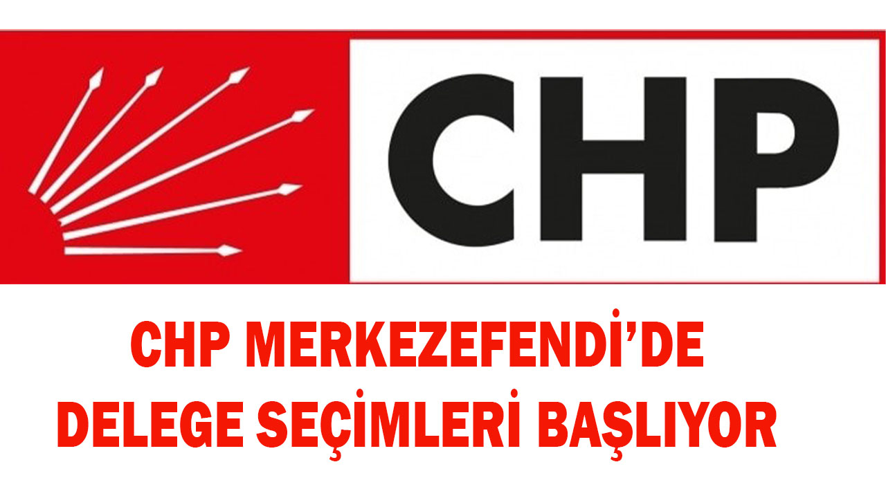 CHP MERKEZEFENDİ’DE DELEGE SEÇİMLERİ BAŞLIYOR