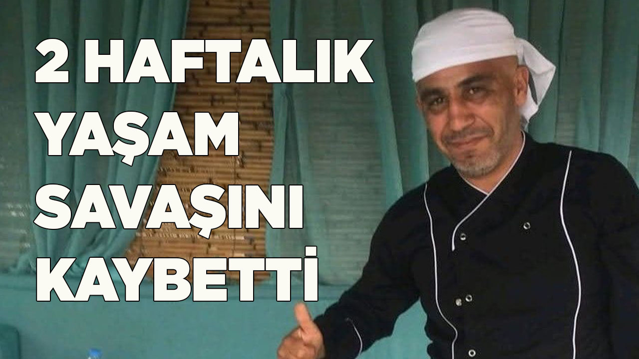 2 HAFTALIK YAŞAM SAVAŞINI KAYBETTİ