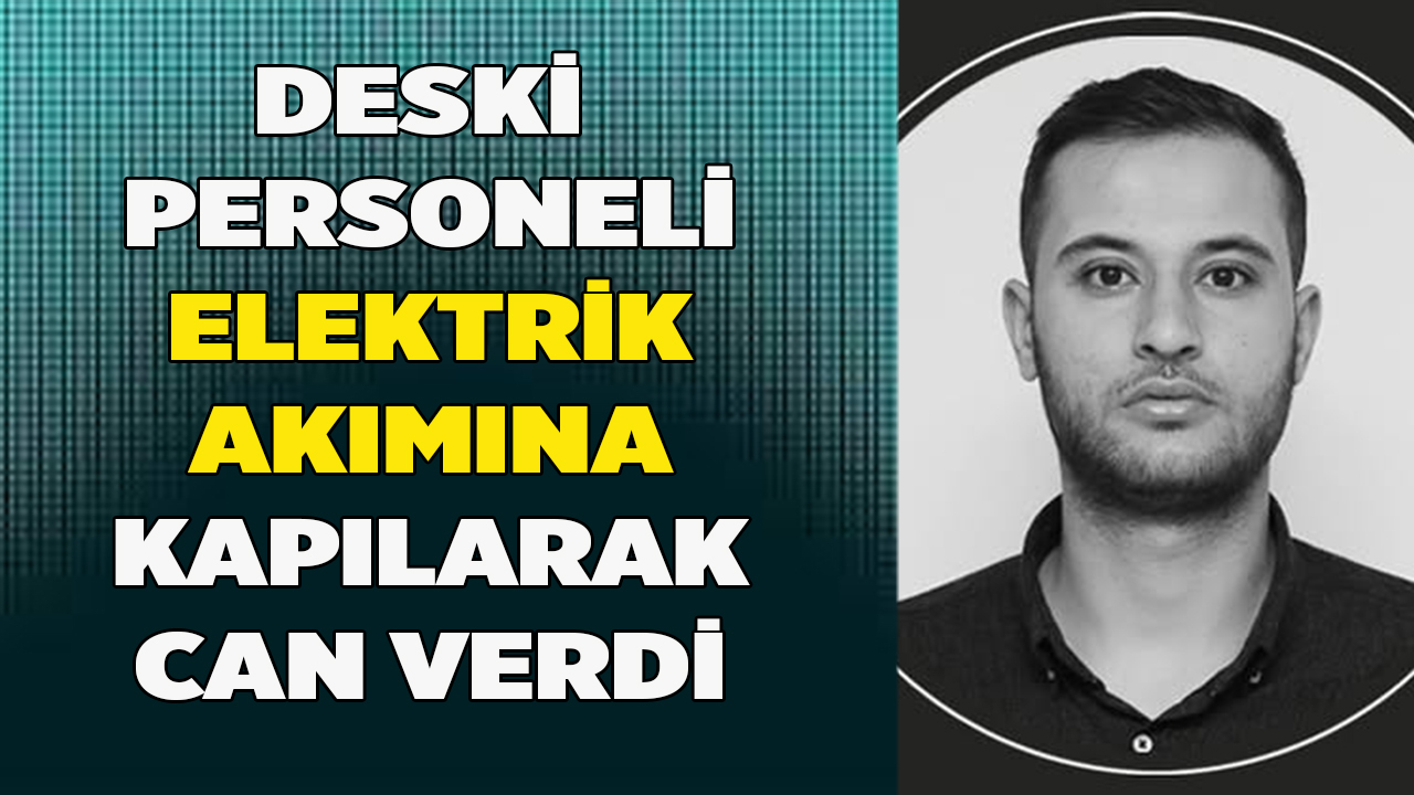 Elektrik akımına kapılan DESKİ personeli hayatını kaybetti