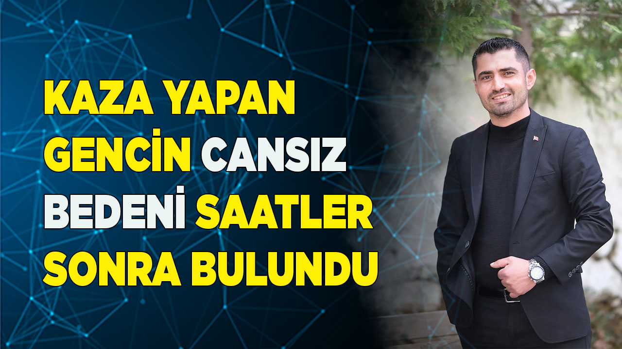 Kaza yapan şahsın cansız bedeni saatler sonra bulundu