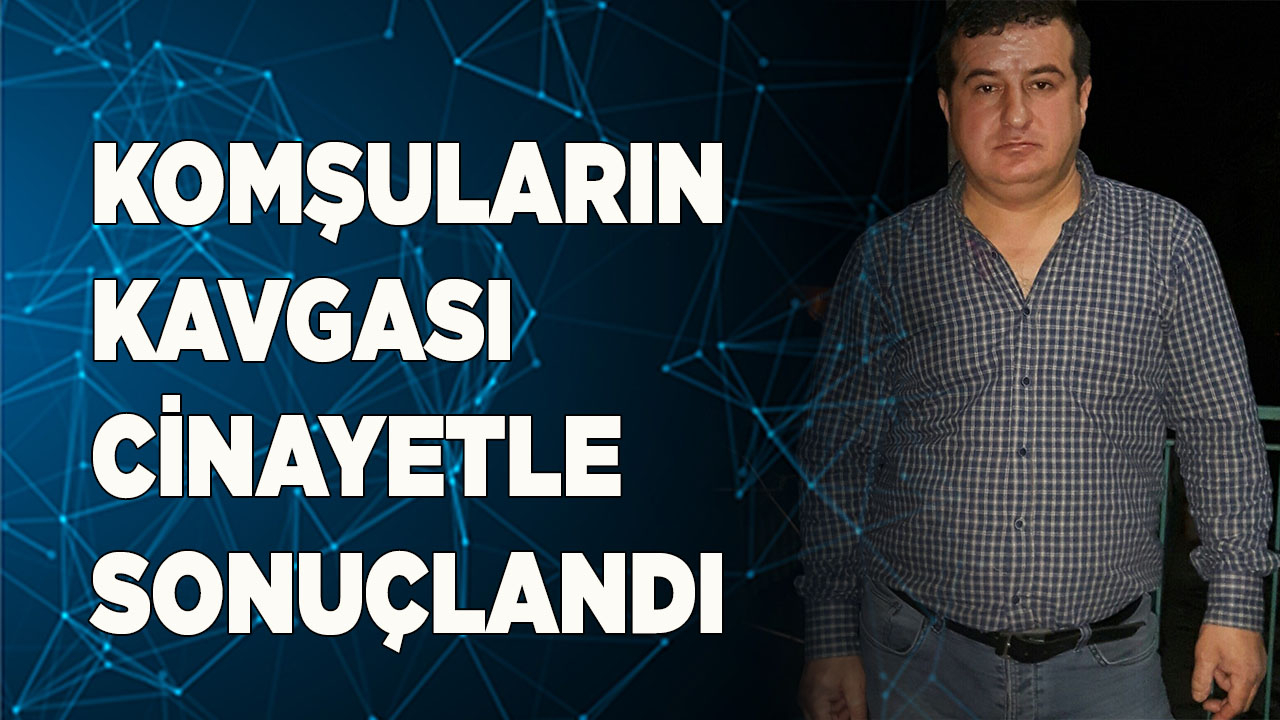 Komşuların bıçaklı kavgasında yaralanan şahıs kurtarılamadı