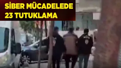 SİBER MÜCADELEDE 23 TUTUKLAMA