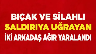 Bıçak ve silahlı saldırıya uğrayan 2 arkadaş ağır yaralandı