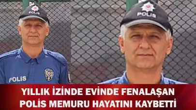 Yıllık izinde evinde fenalaşan polis memuru hayatını kaybetti