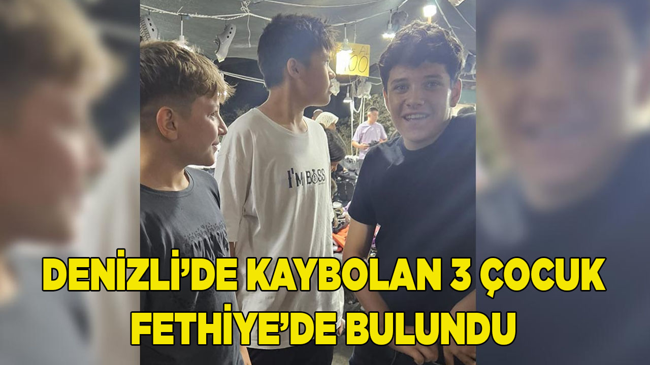 DENİZLİ’DE KAYBOLAN 3 ÇOCUK FETHİYE’DE BULUNDU