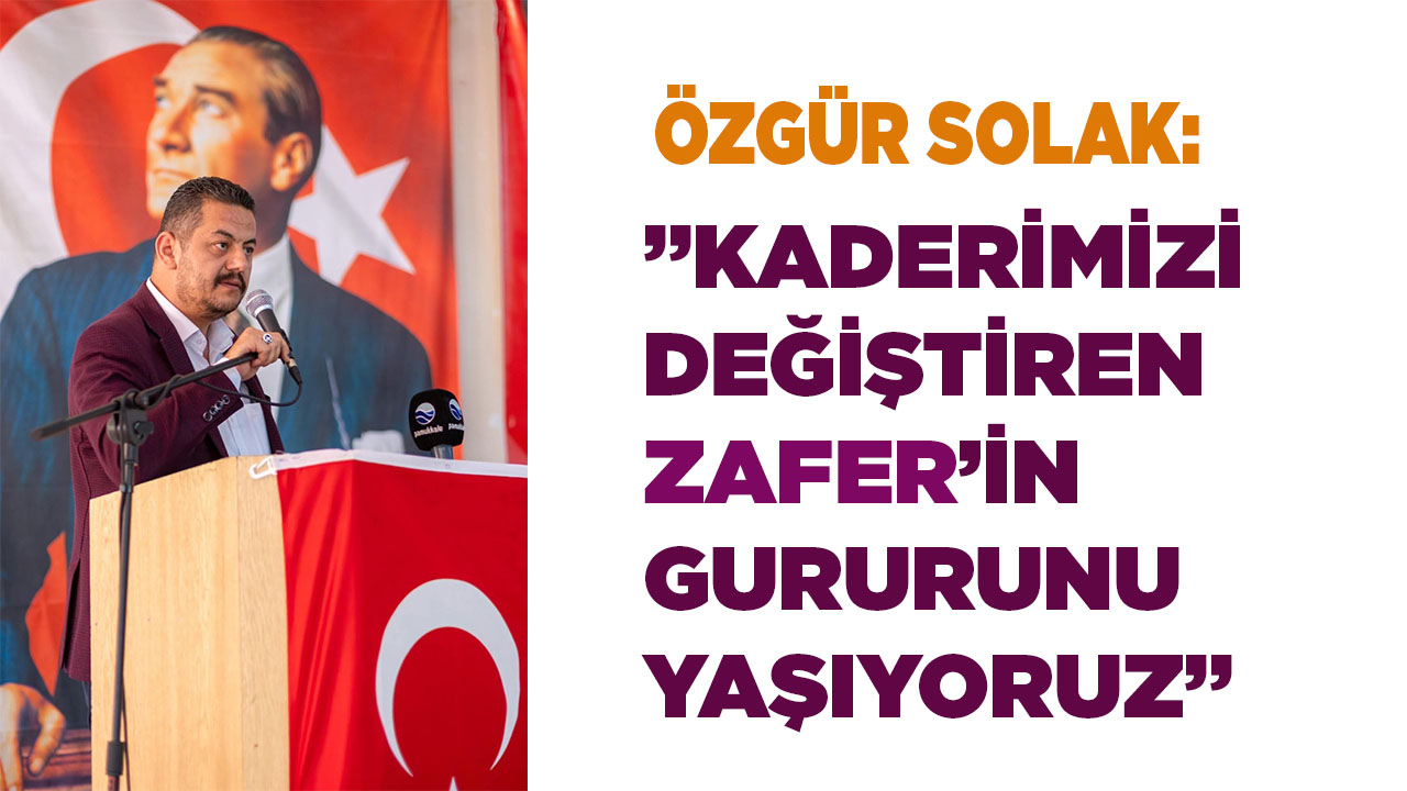 SOLAK: “30 AĞUSTOS, ZAFER BAYRAMININ GURURUNU YAŞIYORUZ”