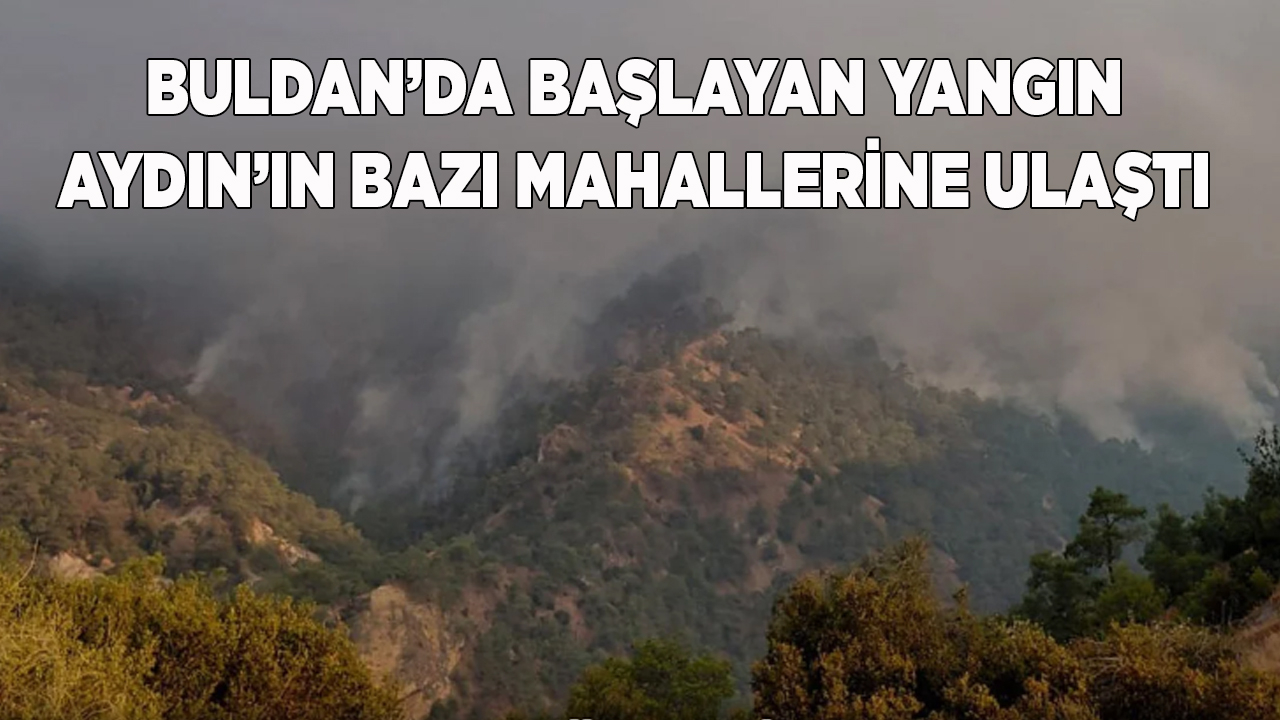 Buldan’da başlayan yangın Aydın’ın bazı mahallerine ulaştı