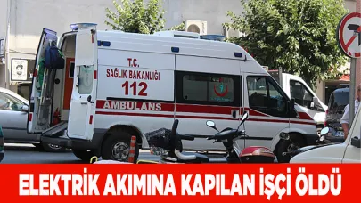 ELEKTRİK AKIMINA KAPILAN İŞÇİ ÖLDÜ