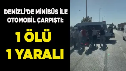 Denizli’de minibüs ile otomobil çarpıştı: 1 ölü 1 yaralı