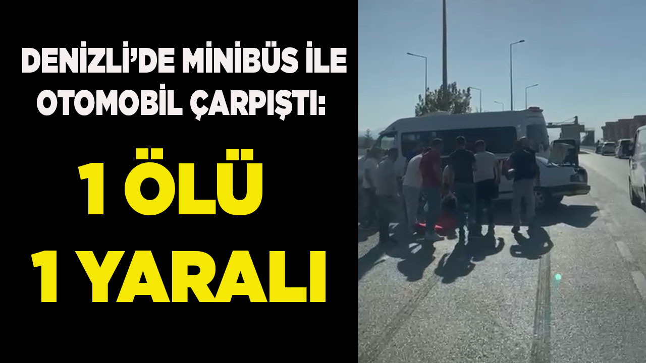 Denizli’de minibüs ile otomobil çarpıştı: 1 ölü 1 yaralı