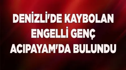 Denizli'de kaybolan engelli genç Acıpayam'da bulundu