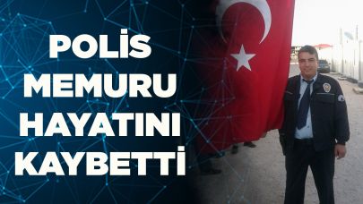 POLİS MEMURU HAYATINI KAYBETTİ