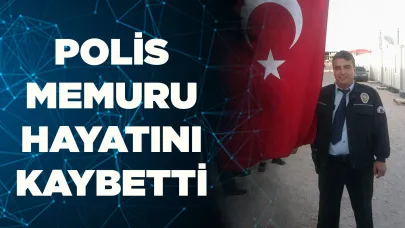 POLİS MEMURU HAYATINI KAYBETTİ