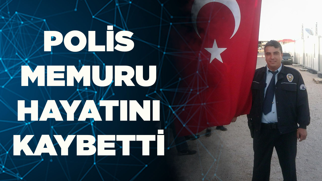POLİS MEMURU HAYATINI KAYBETTİ