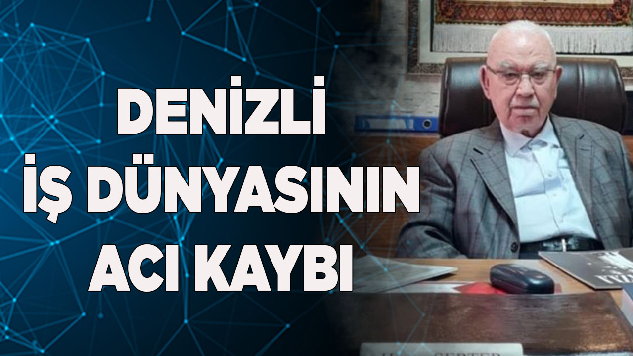DENİZLİ İŞ DÜNYASININ ACI KAYBI