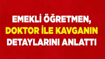 Emekli öğretmen, doktor ile kavganın detaylarını anlattı